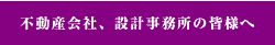 不動産会社、設計事務所の皆様へ